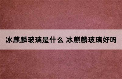 冰麒麟玻璃是什么 冰麒麟玻璃好吗